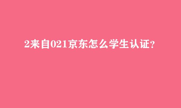 2来自021京东怎么学生认证？