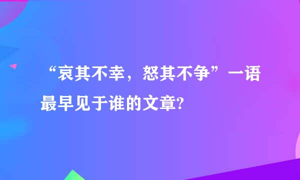 “哀其不幸，怒其不争”一语最早见于谁的文章?