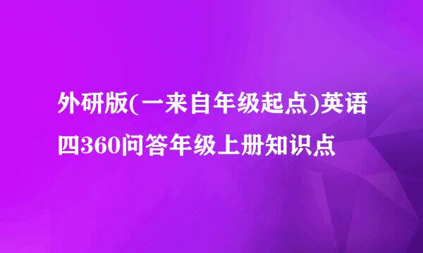 外研版(一来自年级起点)英语四360问答年级上册知识点