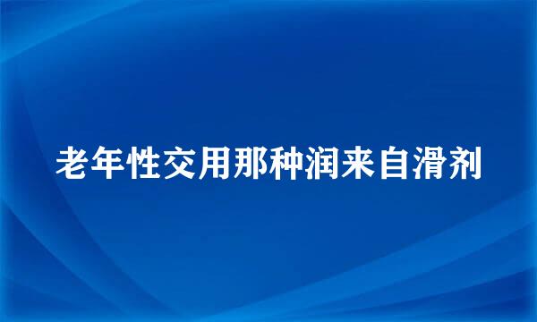 老年性交用那种润来自滑剂