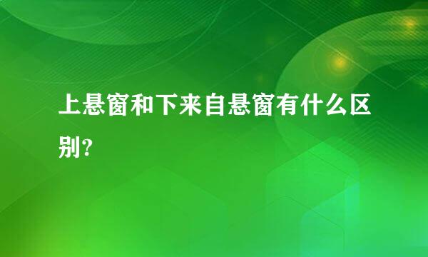 上悬窗和下来自悬窗有什么区别?