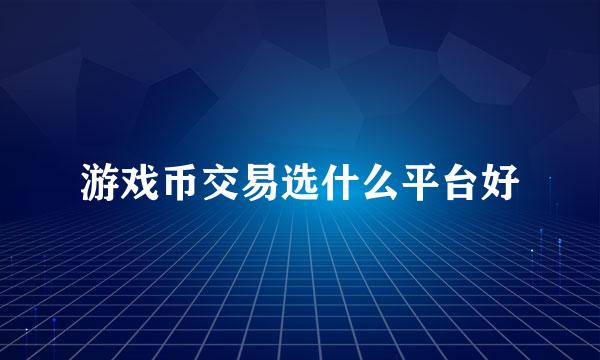 游戏币交易选什么平台好