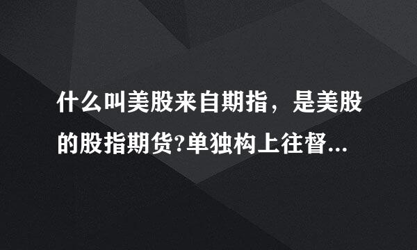 什么叫美股来自期指，是美股的股指期货?单独构上往督么的盘前指数?