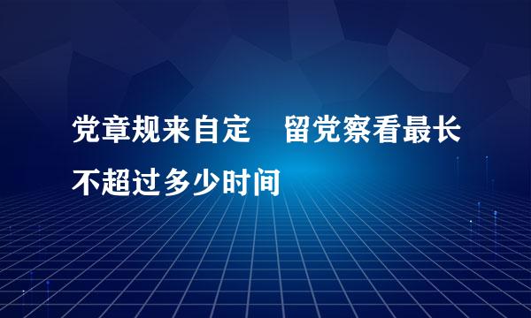 党章规来自定 留党察看最长不超过多少时间