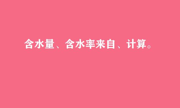 含水量、含水率来自、计算。