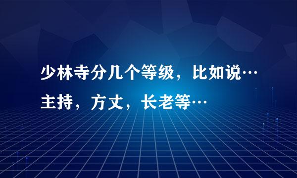 少林寺分几个等级，比如说…主持，方丈，长老等…