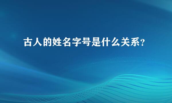 古人的姓名字号是什么关系？