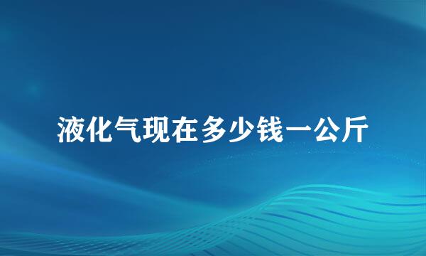 液化气现在多少钱一公斤