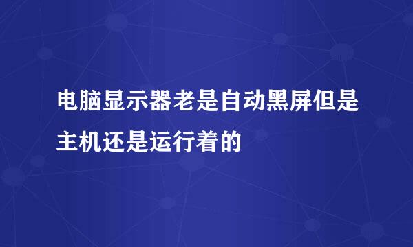 电脑显示器老是自动黑屏但是主机还是运行着的