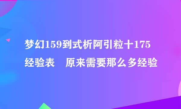 梦幻159到式析阿引粒十175经验表 原来需要那么多经验