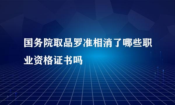 国务院取品罗准相消了哪些职业资格证书吗