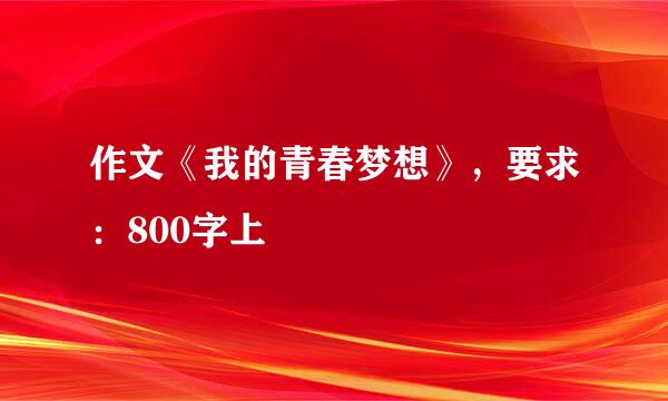 作文《我的青春梦想》，要求：800字上