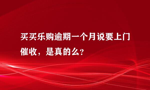 买买乐购逾期一个月说要上门催收，是真的么？