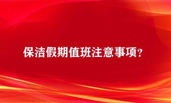 保洁假期值班注意事项？