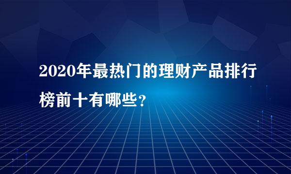 2020年最热门的理财产品排行榜前十有哪些？