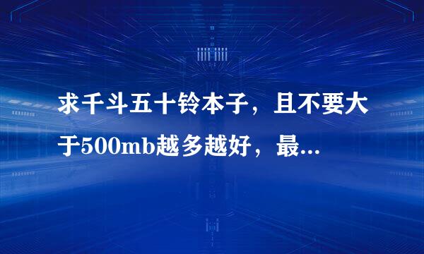 求千斗五十铃本子，且不要大于500mb越多越好，最好是压解过的