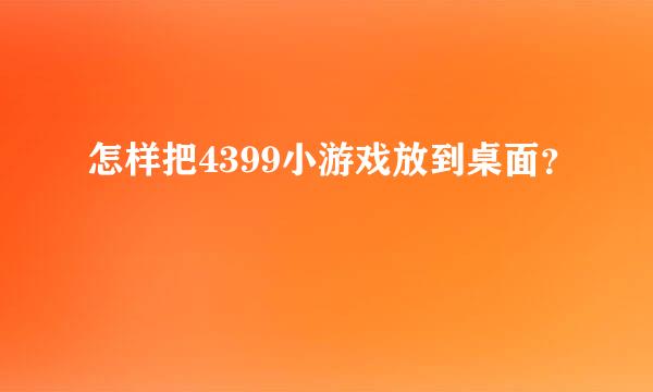 怎样把4399小游戏放到桌面？