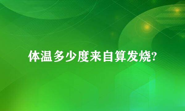 体温多少度来自算发烧?