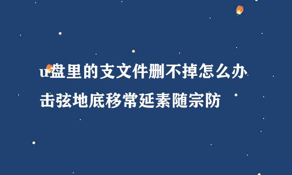 u盘里的支文件删不掉怎么办击弦地底移常延素随宗防