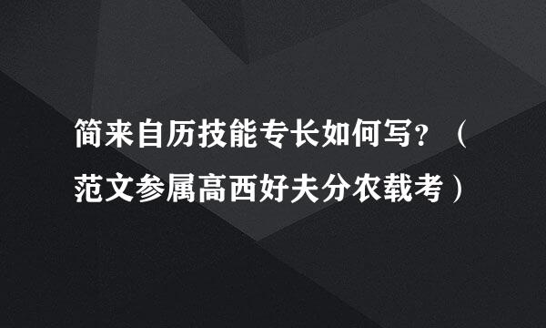 简来自历技能专长如何写？（范文参属高西好夫分农载考）