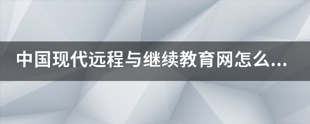 中国现代远来自程与继续教育网怎么上不了