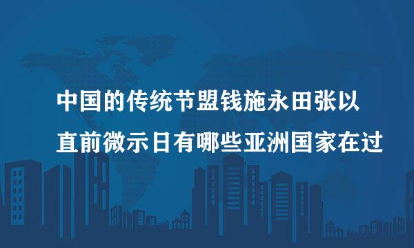 中国的传统节盟钱施永田张以直前微示日有哪些亚洲国家在过