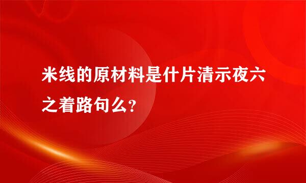 米线的原材料是什片清示夜六之着路句么？