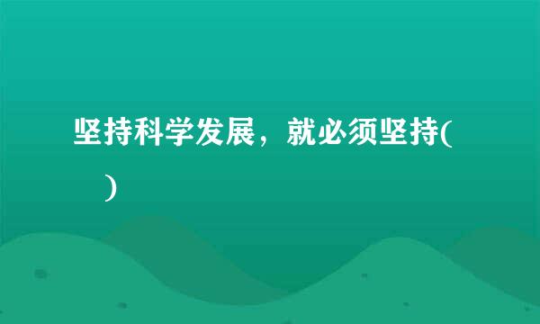 坚持科学发展，就必须坚持( )