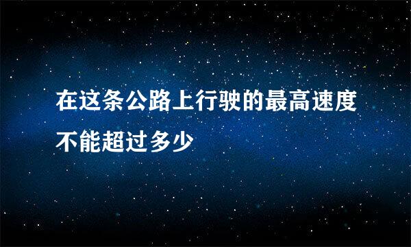 在这条公路上行驶的最高速度不能超过多少