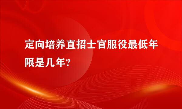 定向培养直招士官服役最低年限是几年?