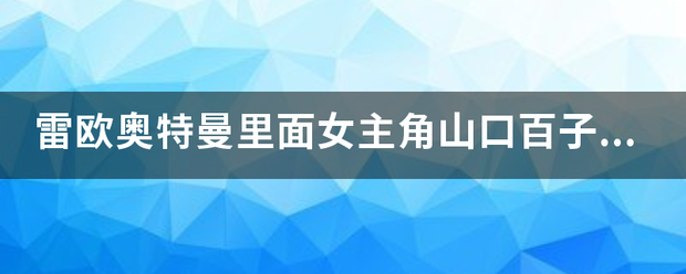 雷欧奥特曼里面女主角山口百子在哪一集里面死了？总感觉雷欧里面死的人最多.