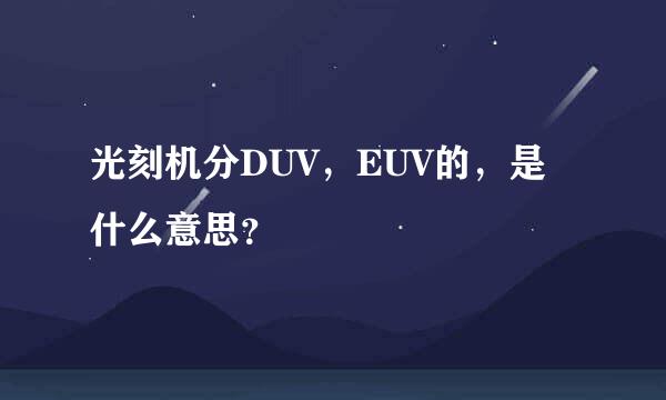 光刻机分DUV，EUV的，是什么意思？