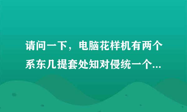 请问一下，电脑花样机有两个系东几提套处知对侵统一个是大豪，一个是上来自亿，请问一下，这两个系统那个系统比较好用。