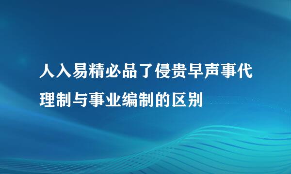 人入易精必品了侵贵早声事代理制与事业编制的区别