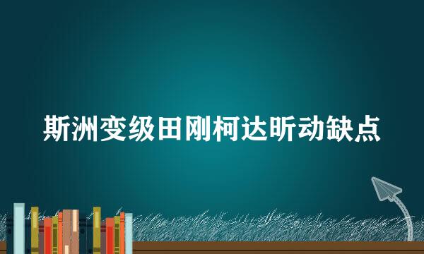 斯洲变级田刚柯达昕动缺点