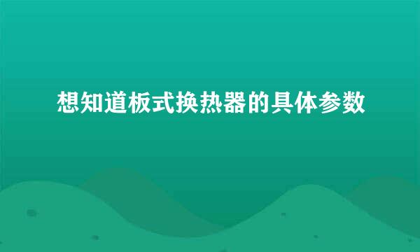 想知道板式换热器的具体参数