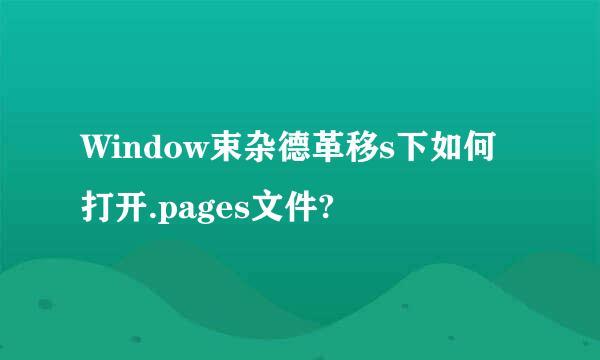 Window束杂德革移s下如何打开.pages文件?