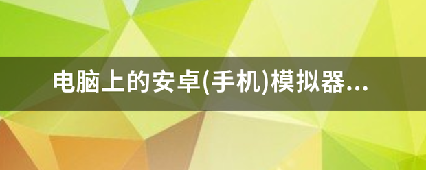 电脑上的安卓(手机)模拟器