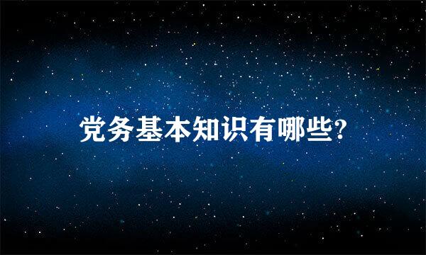 党务基本知识有哪些?