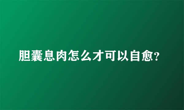 胆囊息肉怎么才可以自愈？