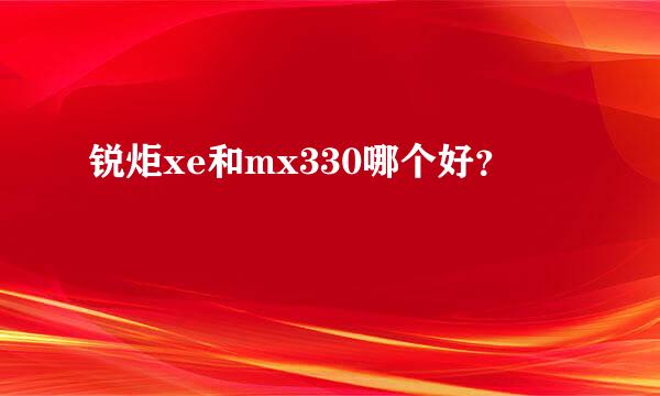 锐炬xe和mx330哪个好？