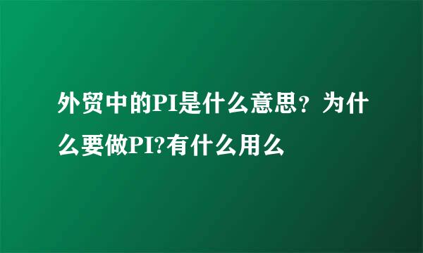 外贸中的PI是什么意思？为什么要做PI?有什么用么