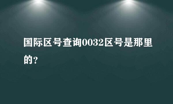 国际区号查询0032区号是那里的？