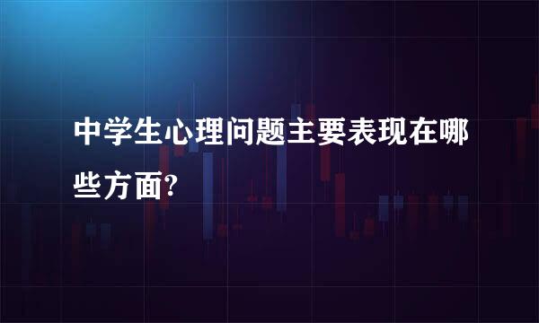 中学生心理问题主要表现在哪些方面?