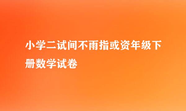 小学二试间不雨指或资年级下册数学试卷