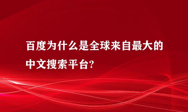 百度为什么是全球来自最大的中文搜索平台?