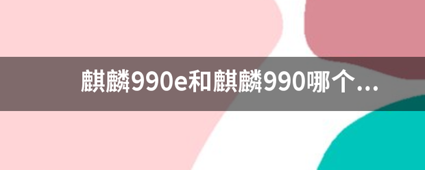 麒麟990e和麒麟990哪个更强？