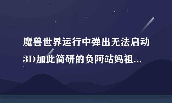 魔兽世界运行中弹出无法启动3D加此简研的负阿站妈祖刑究速什么的