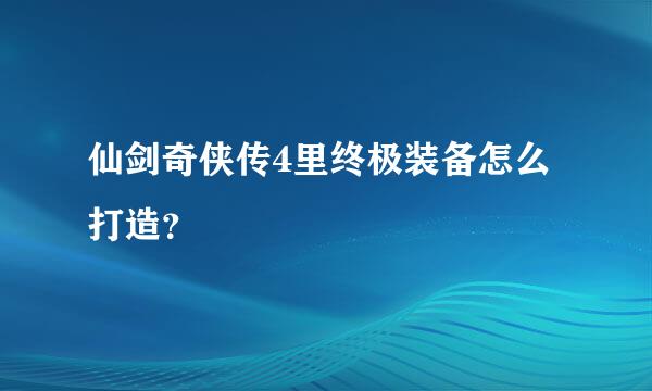 仙剑奇侠传4里终极装备怎么打造？