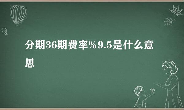 分期36期费率%9.5是什么意思